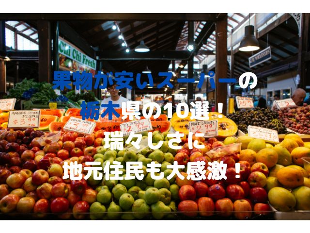 果物が安いスーパーの栃木県の10選！