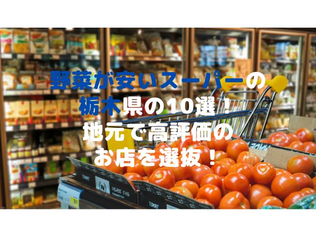 野菜が安いスーパーの栃木県の10選！